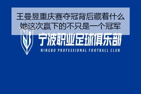 王曼昱重庆赛夺冠背后藏着什么 她这次赢下的不只是一个冠军